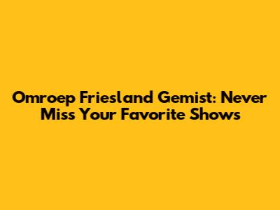 Omroep Friesland Gemist: Never Miss Your Favorite Shows