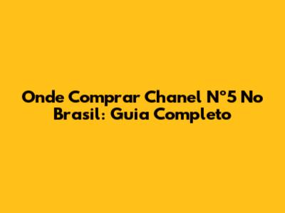 Onde Comprar Chanel Nº5 No Brasil: Guia Completo