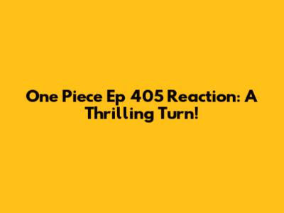 One Piece Ep 405 Reaction: A Thrilling Turn!