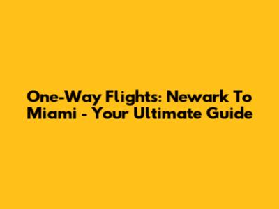 One-Way Flights: Newark To Miami - Your Ultimate Guide