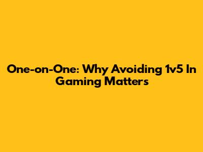 One-on-One: Why Avoiding 1v5 In Gaming Matters