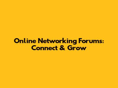 Online Networking Forums: Connect & Grow