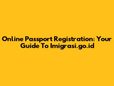 Online Passport Registration: Your Guide To Imigrasi.go.id