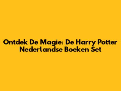 Ontdek De Magie: De Harry Potter Nederlandse Boeken Set