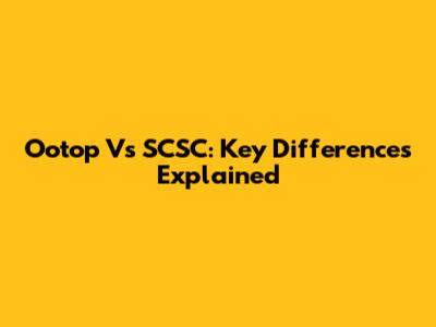 Ootop Vs SCSC: Key Differences Explained