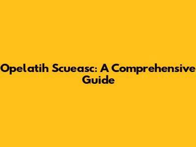 Opelatih Scueasc: A Comprehensive Guide