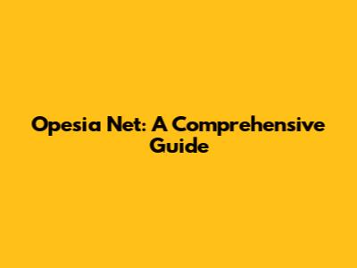 Opesia Net: A Comprehensive Guide