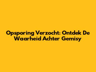 Opsporing Verzocht: Ontdek De Waarheid Achter Gemisy