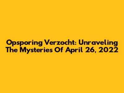 Opsporing Verzocht: Unraveling The Mysteries Of April 26, 2022
