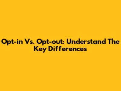 Opt-in Vs. Opt-out: Understand The Key Differences