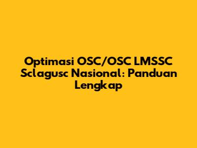 Optimasi OSC/OSC LMSSC Sclagusc Nasional: Panduan Lengkap