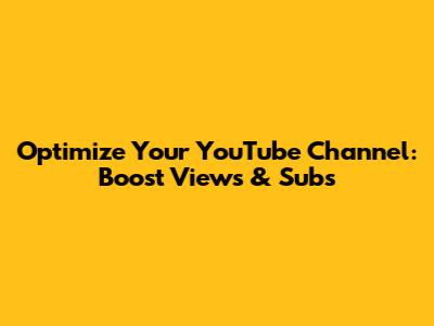 Optimize Your YouTube Channel: Boost Views & Subs