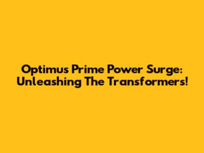 Optimus Prime Power Surge: Unleashing The Transformers!
