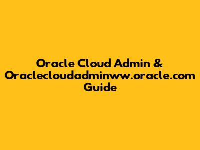 Oracle Cloud Admin & Oraclecloudadminww.oracle.com Guide