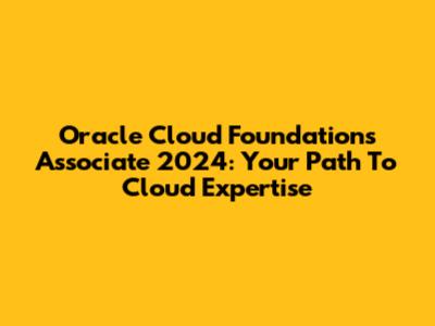 Oracle Cloud Foundations Associate 2024: Your Path To Cloud Expertise