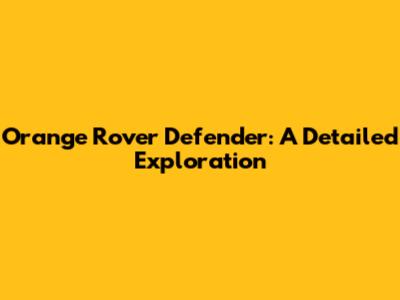 Orange Rover Defender: A Detailed Exploration