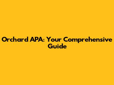 Orchard APA: Your Comprehensive Guide