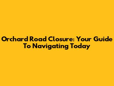 Orchard Road Closure: Your Guide To Navigating Today