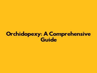 Orchidopexy: A Comprehensive Guide