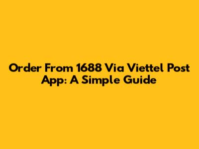 Order From 1688 Via Viettel Post App: A Simple Guide