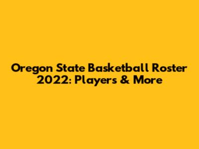 Oregon State Basketball Roster 2022: Players & More