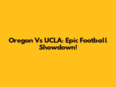 Oregon Vs UCLA: Epic Football Showdown!