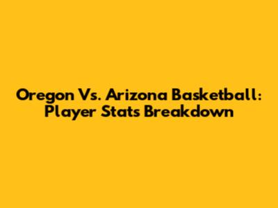 Oregon Vs. Arizona Basketball: Player Stats Breakdown