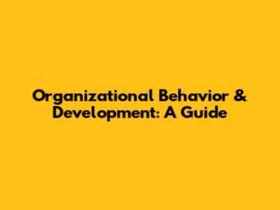 Organizational Behavior & Development: A Guide