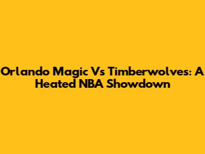 Orlando Magic Vs Timberwolves: A Heated NBA Showdown