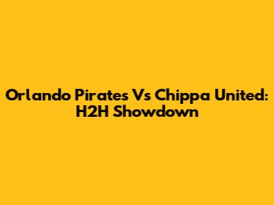 Orlando Pirates Vs Chippa United: H2H Showdown
