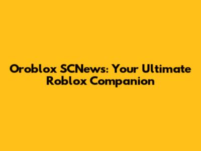 Oroblox SCNews: Your Ultimate Roblox Companion