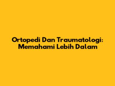 Ortopedi Dan Traumatologi: Memahami Lebih Dalam