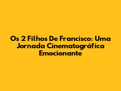 Os 2 Filhos De Francisco: Uma Jornada Cinematográfica Emocionante