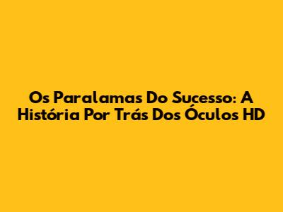 Os Paralamas Do Sucesso: A História Por Trás Dos Óculos HD