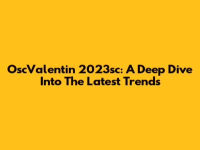 OscValentin 2023sc: A Deep Dive Into The Latest Trends
