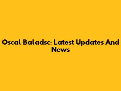 Oscal Baladsc: Latest Updates And News