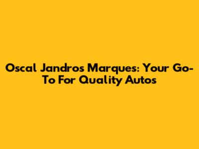 Oscal Jandro's Marques: Your Go-To For Quality Autos