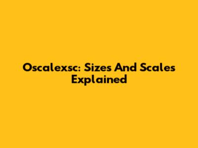 Oscalexsc: Sizes And Scales Explained