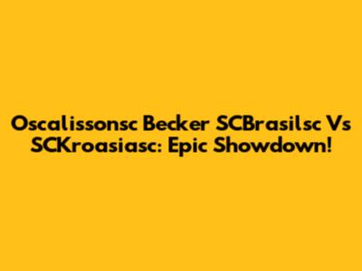 Oscalissonsc Becker SCBrasilsc Vs SCKroasiasc: Epic Showdown!