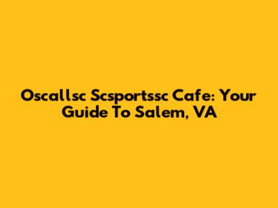 Oscallsc Scsportssc Cafe: Your Guide To Salem, VA