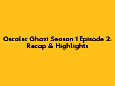 Oscalsc Ghazi Season 1 Episode 2: Recap & Highlights