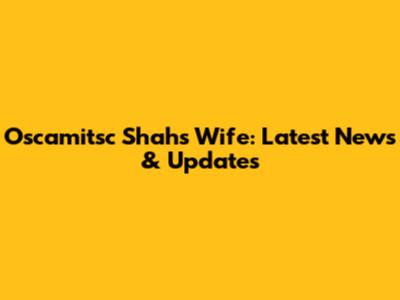 Oscamitsc Shah's Wife: Latest News & Updates