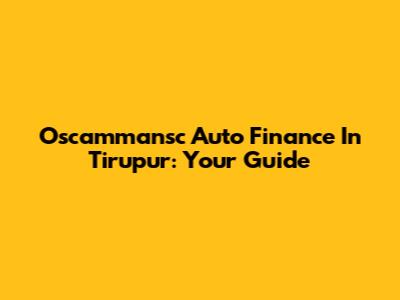 Oscammansc Auto Finance In Tirupur: Your Guide