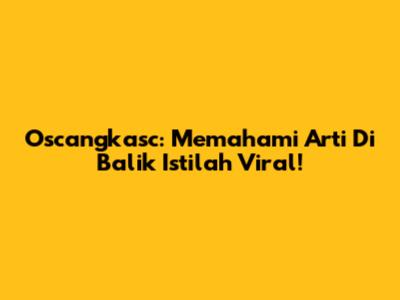 Oscangkasc: Memahami Arti Di Balik Istilah Viral!