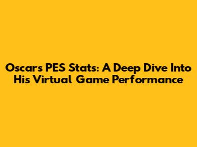 Oscar's PES Stats: A Deep Dive Into His Virtual Game Performance