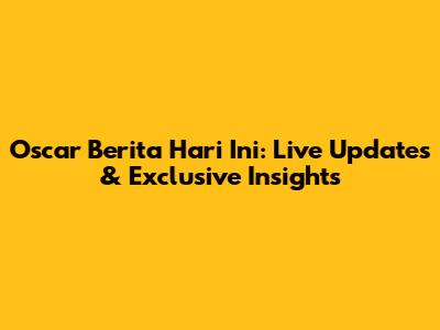 Oscar Berita Hari Ini: Live Updates & Exclusive Insights