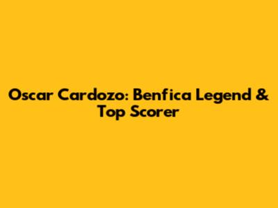 Oscar Cardozo: Benfica Legend & Top Scorer