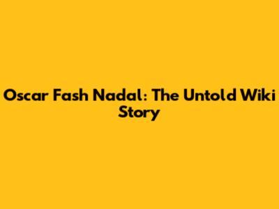 Oscar Fash Nadal: The Untold Wiki Story