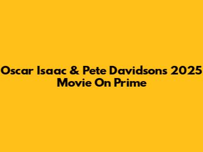 Oscar Isaac & Pete Davidson's 2025 Movie On Prime