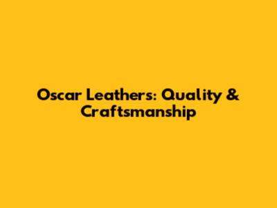 Oscar Leathers: Quality & Craftsmanship